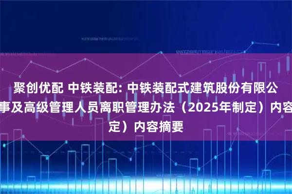聚创优配 中铁装配: 中铁装配式建筑股份有限公司董事及高级管理人员离职管理办法（2025年制定）内容摘要