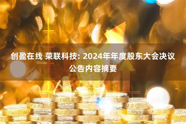 创盈在线 荣联科技: 2024年年度股东大会决议公告内容摘要