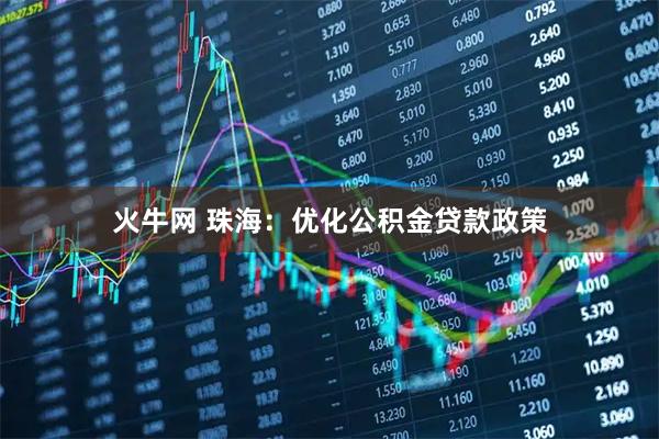 火牛网 珠海：优化公积金贷款政策