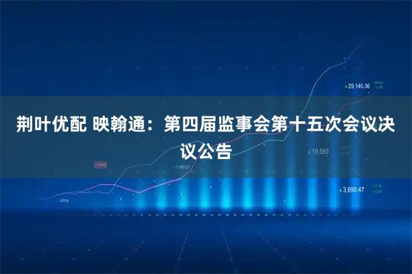 荆叶优配 映翰通：第四届监事会第十五次会议决议公告