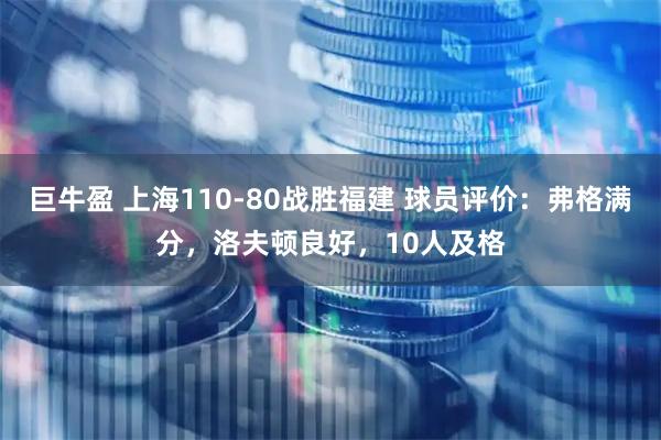 巨牛盈 上海110-80战胜福建 球员评价：弗格满分，洛夫顿良好，10人及格