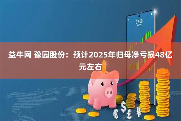 益牛网 豫园股份：预计2025年归母净亏损48亿元左右