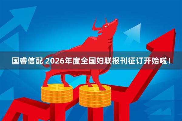 国睿信配 2026年度全国妇联报刊征订开始啦！